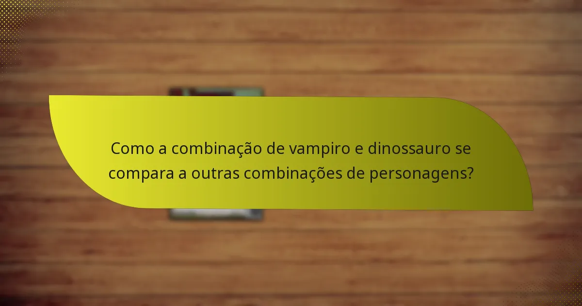 Como a combinação de vampiro e dinossauro se compara a outras combinações de personagens?