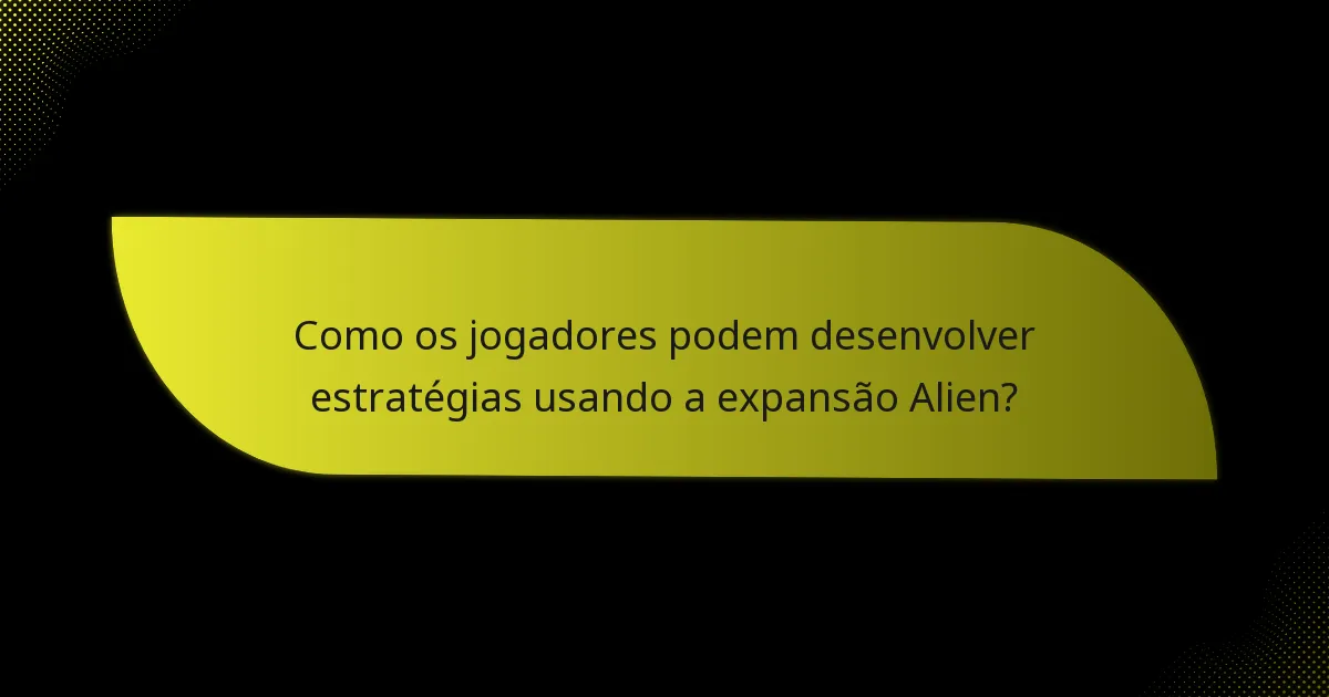 Como os jogadores podem desenvolver estratégias usando a expansão Alien?