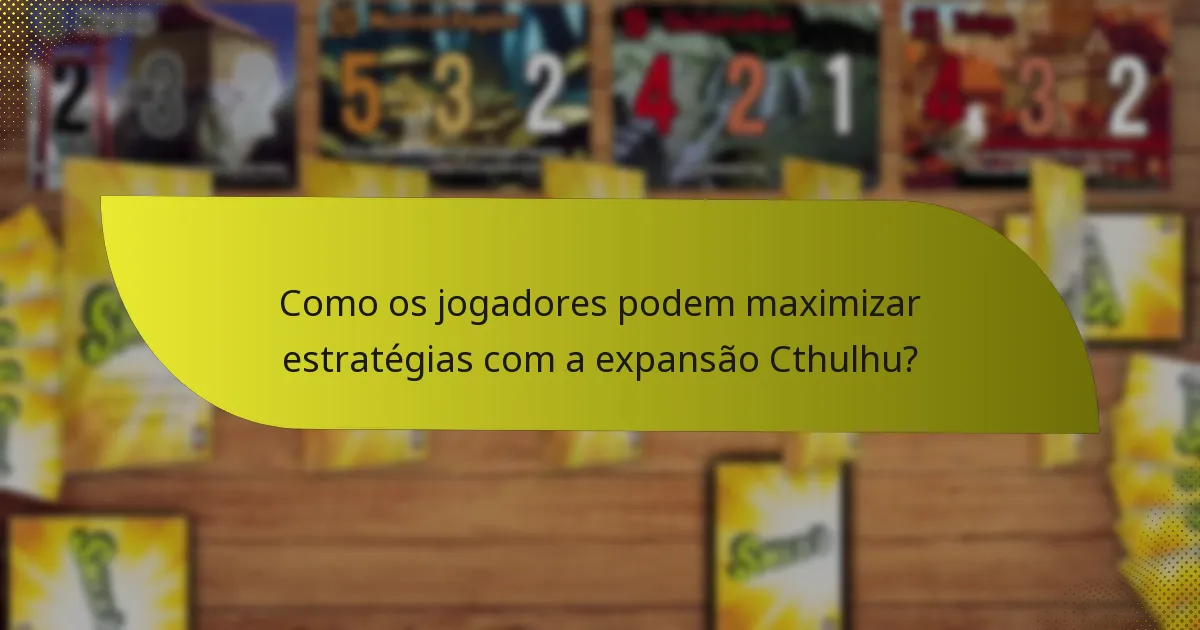 Como os jogadores podem maximizar estratégias com a expansão Cthulhu?