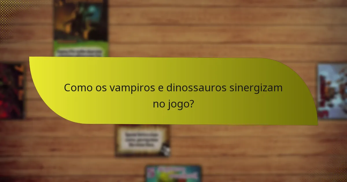 Como os vampiros e dinossauros sinergizam no jogo?