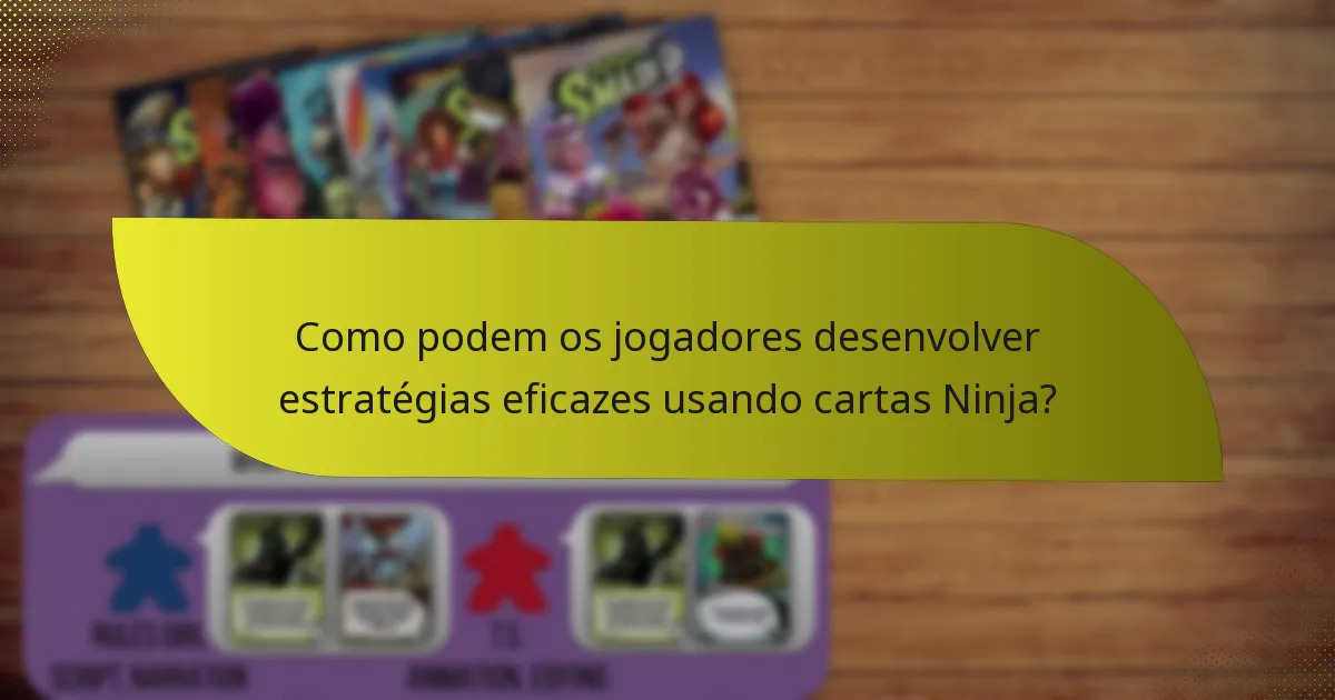 Como podem os jogadores desenvolver estratégias eficazes usando cartas Ninja?