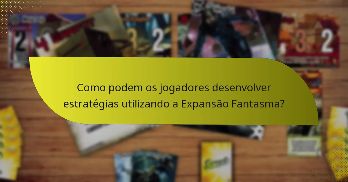 Como podem os jogadores desenvolver estratégias utilizando a Expansão Fantasma?