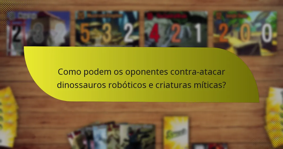 Como podem os oponentes contra-atacar dinossauros robóticos e criaturas míticas?
