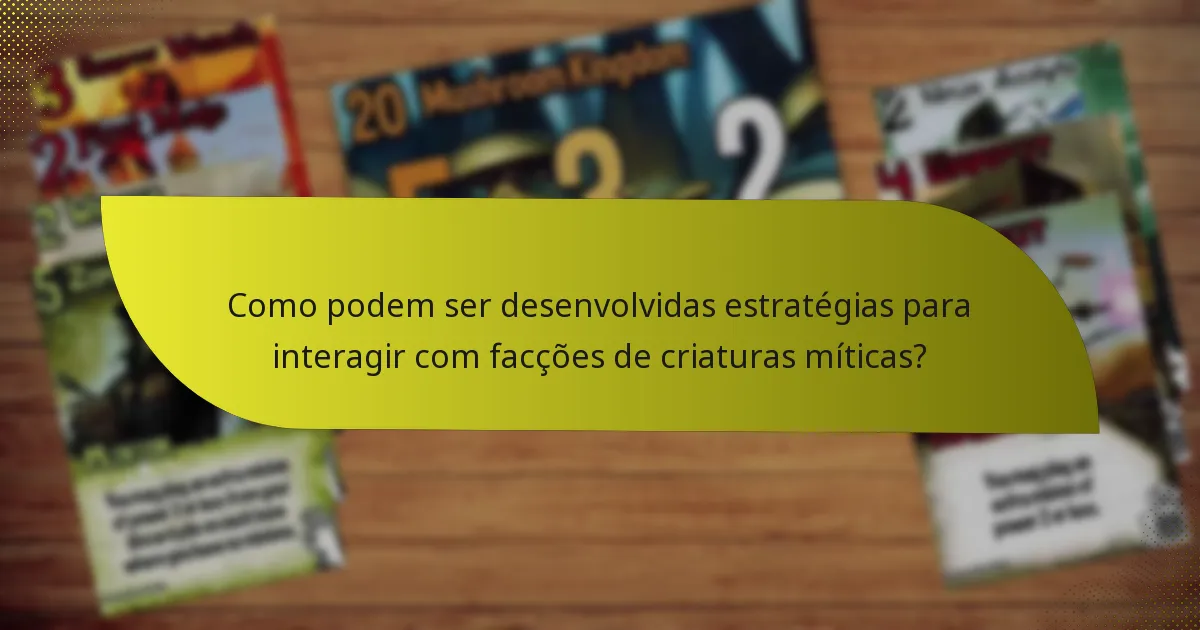 Como podem ser desenvolvidas estratégias para interagir com facções de criaturas míticas?
