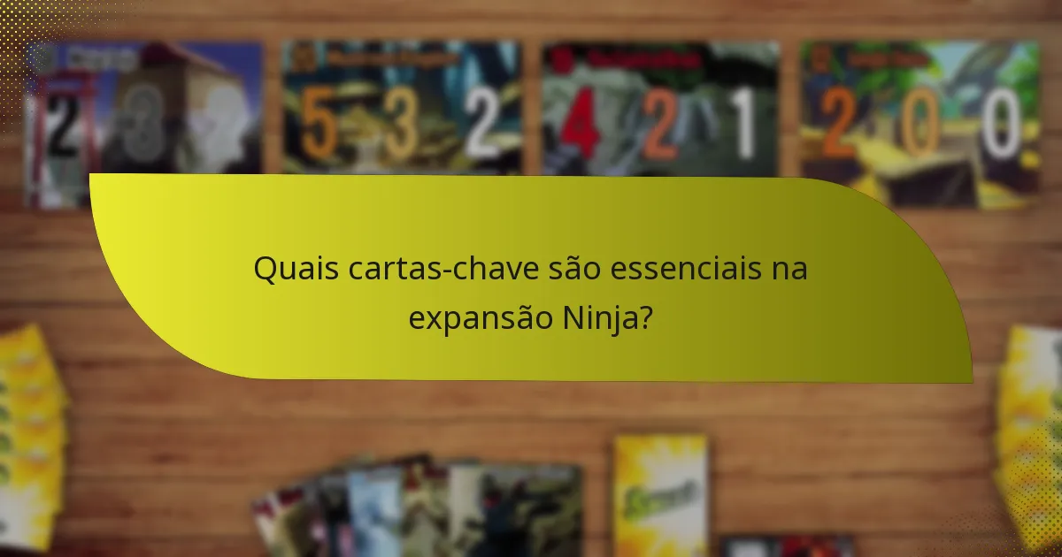 Quais cartas-chave são essenciais na expansão Ninja?