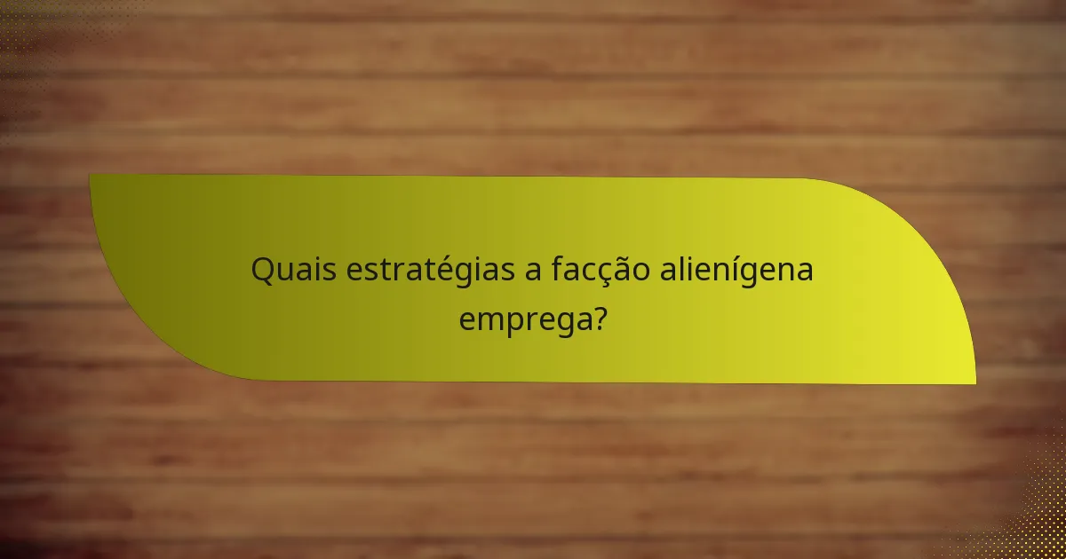 Quais estratégias a facção alienígena emprega?