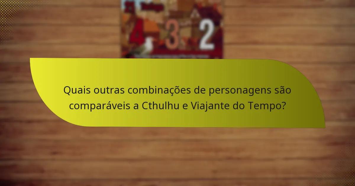Quais outras combinações de personagens são comparáveis a Cthulhu e Viajante do Tempo?