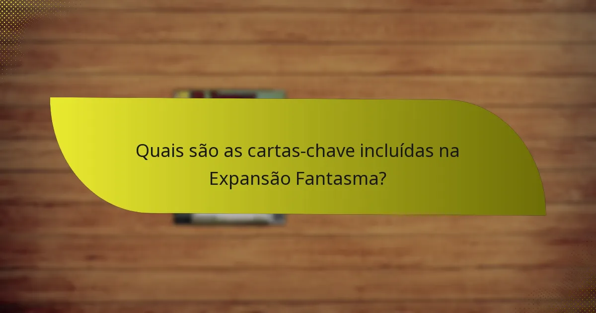 Quais são as cartas-chave incluídas na Expansão Fantasma?
