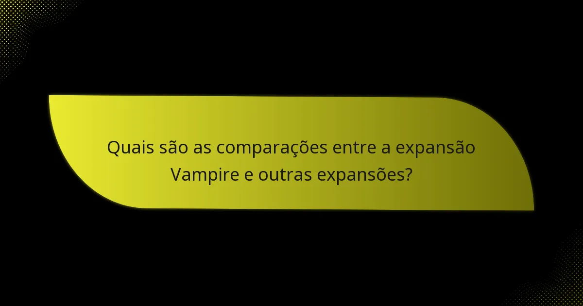 Quais são as comparações entre a expansão Vampire e outras expansões?