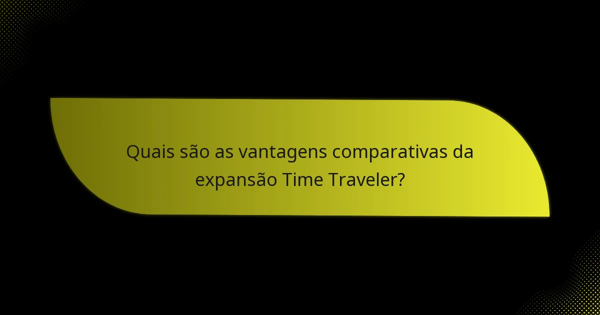 Quais são as vantagens comparativas da expansão Time Traveler?