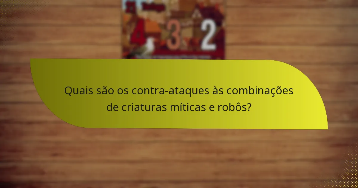 Quais são os contra-ataques às combinações de criaturas míticas e robôs?