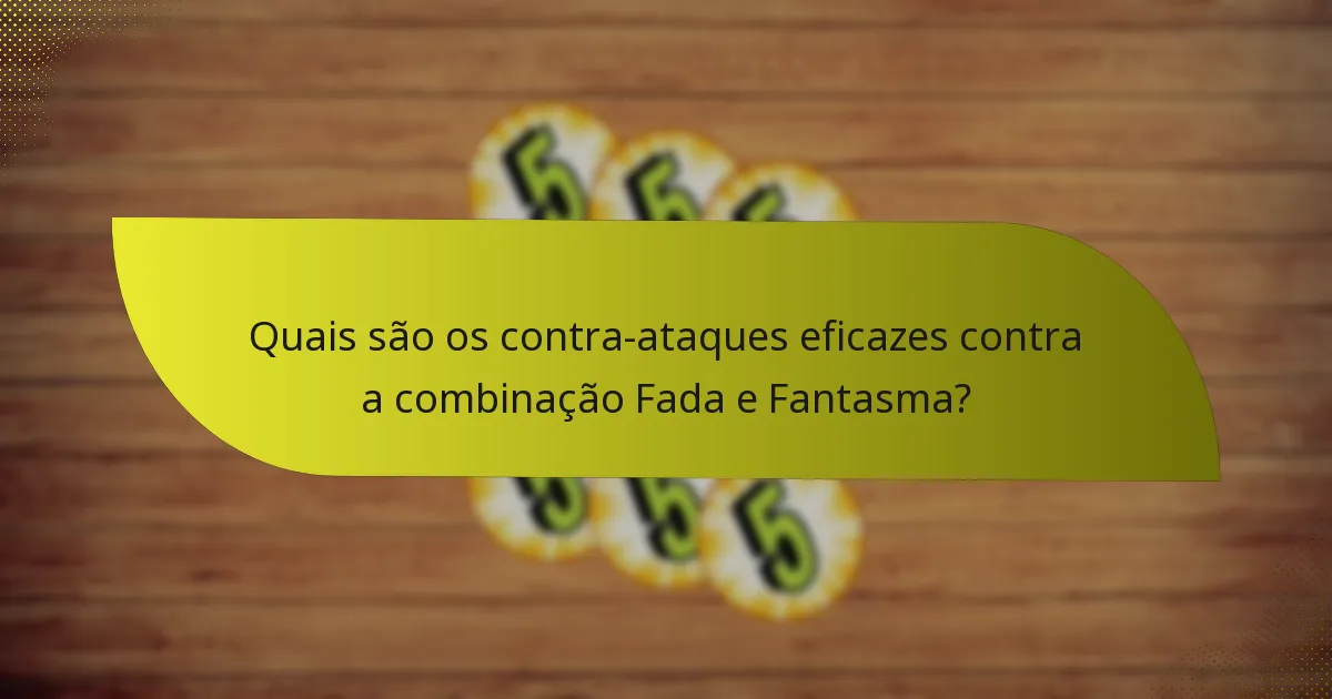 Quais são os contra-ataques eficazes contra a combinação Fada e Fantasma?