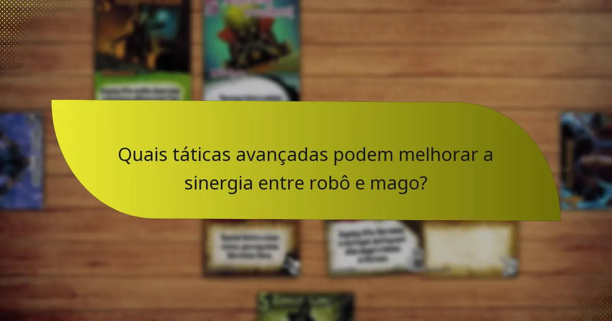 Quais táticas avançadas podem melhorar a sinergia entre robô e mago?