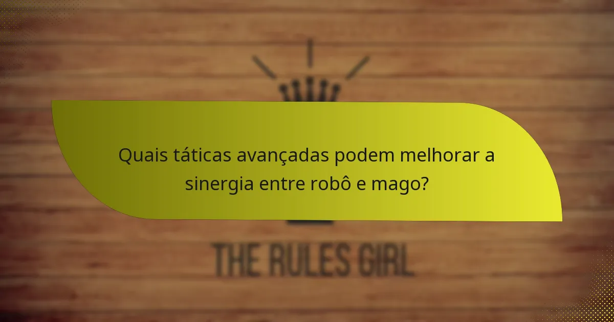 Quais táticas avançadas podem melhorar a sinergia entre robô e mago?