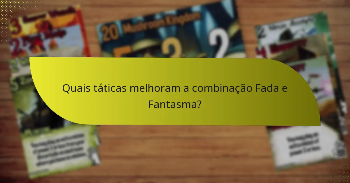 Quais táticas melhoram a combinação Fada e Fantasma?