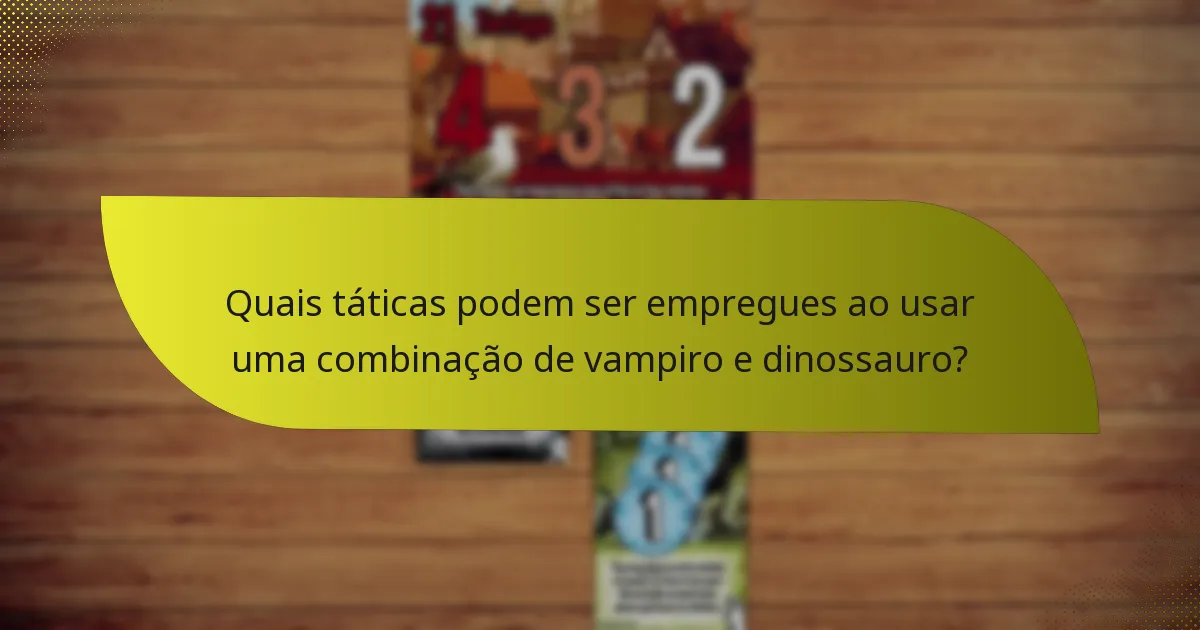 Quais táticas podem ser empregues ao usar uma combinação de vampiro e dinossauro?